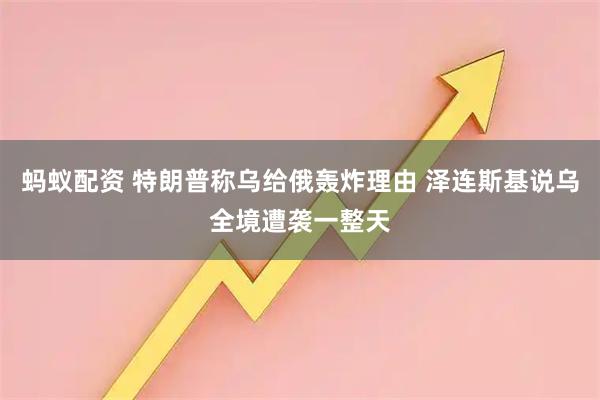 蚂蚁配资 特朗普称乌给俄轰炸理由 泽连斯基说乌全境遭袭一整天
