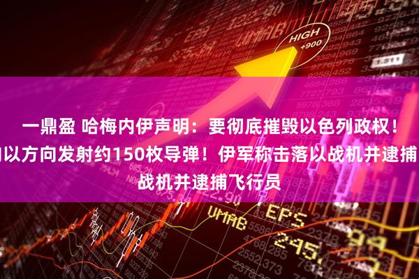 一鼎盈 哈梅内伊声明：要彻底摧毁以色列政权！伊朗向以方向发射约150枚导弹！伊军称击落以战机并逮捕飞行员