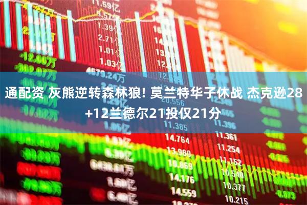 通配资 灰熊逆转森林狼! 莫兰特华子休战 杰克逊28+12兰德尔21投仅21分