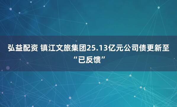 弘益配资 镇江文旅集团25.13亿元公司债更新至“已反馈”