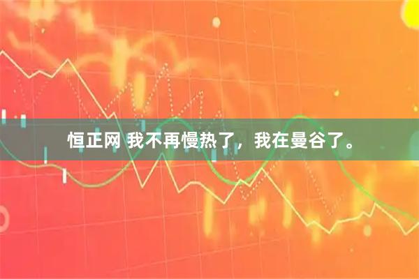 恒正网 我不再慢热了，我在曼谷了。