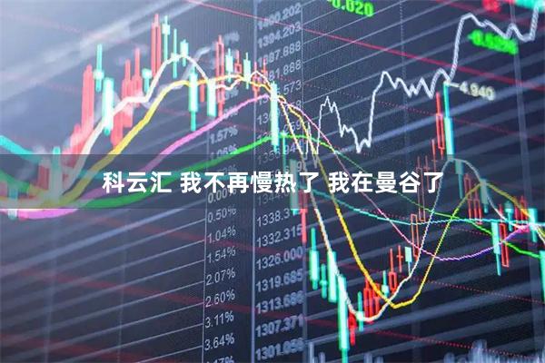 科云汇 我不再慢热了 我在曼谷了