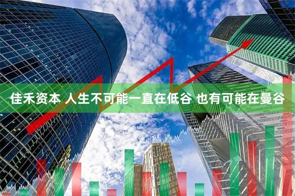 佳禾资本 人生不可能一直在低谷 也有可能在曼谷